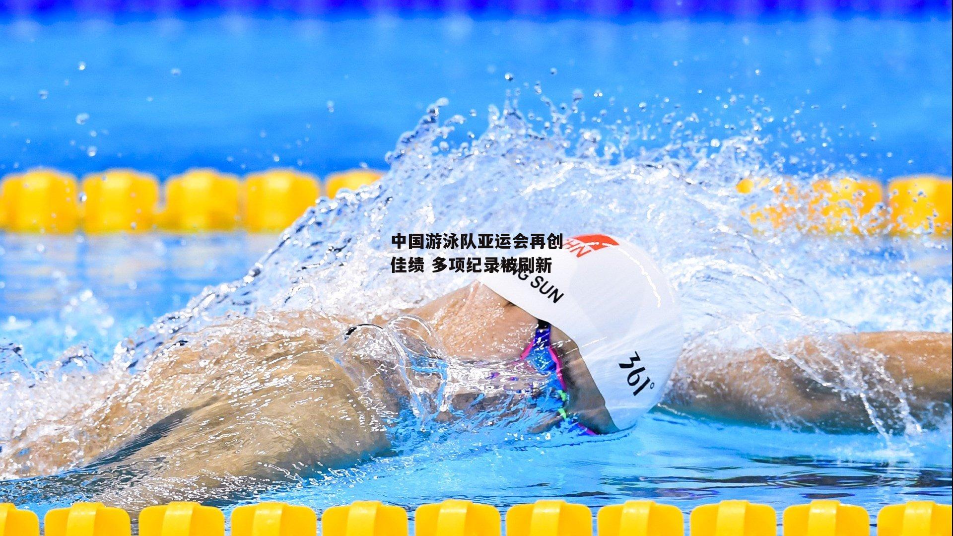 中国游泳队亚运会再创佳绩 多项纪录被刷新