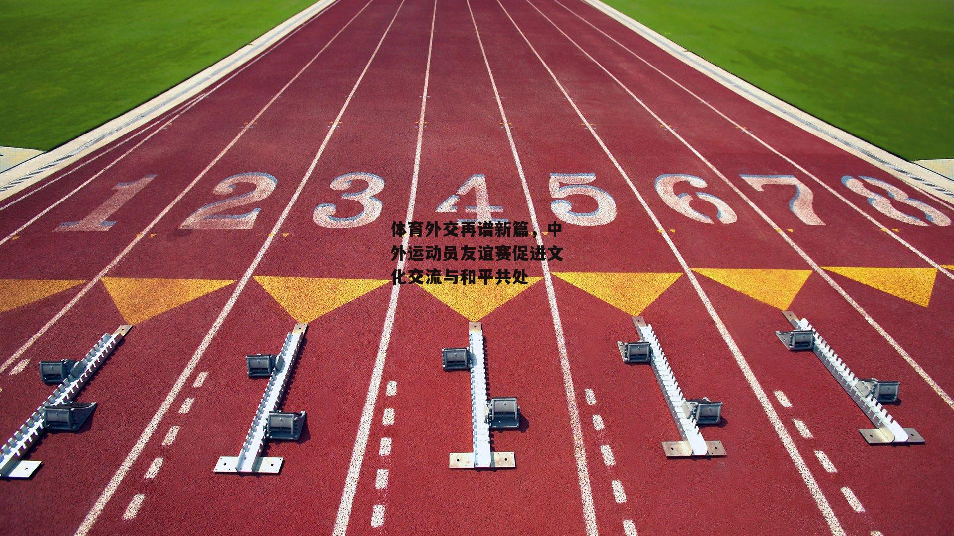 体育外交再谱新篇，中外运动员友谊赛促进文化交流与和平共处